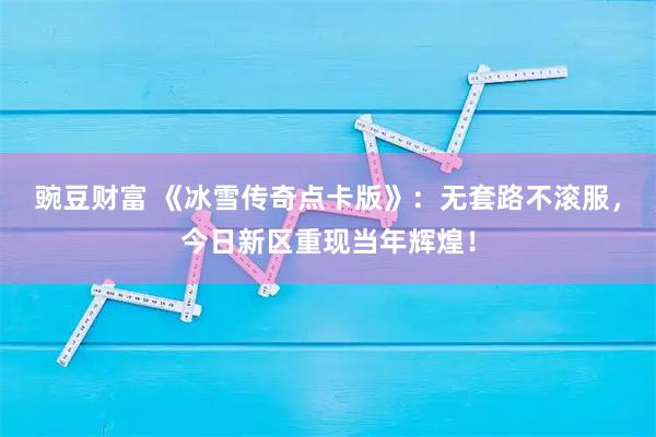 豌豆财富 《冰雪传奇点卡版》：无套路不滚服，今日新区重现当年辉煌！